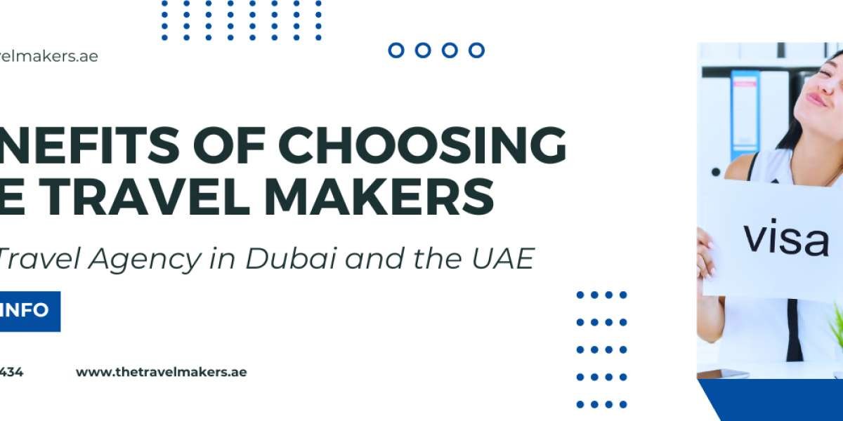 The Benefits of Choosing The Travel Makers as Your Visa Travel Agency in Dubai and the UAE