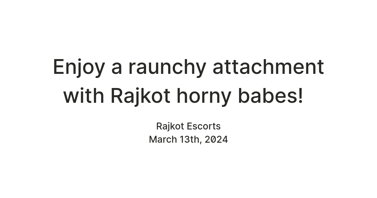 Enjoy a raunchy attachment with Rajkot horny babes! — Teletype