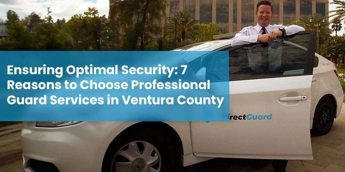 Ensuring Optimal Security: 7 Reasons to Choose Professional Guard Services in Ventura County
