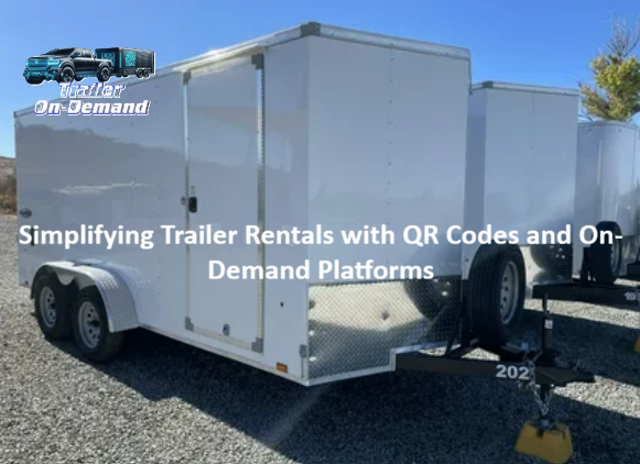 Simplifying Trailer Rentals with QR Codes and On-Demand Platforms